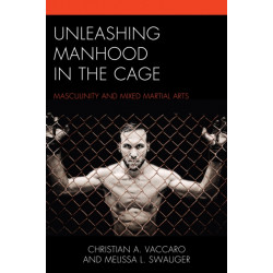 Unleashing Manhood in the Cage: Masculinity and Mixed Martial Arts
