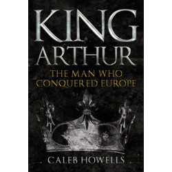 King Arthur: The Man Who Conquered Europe