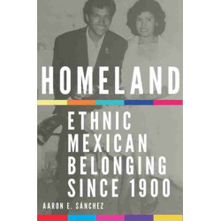 Homeland: Ethnic Mexican Belonging Since 1900