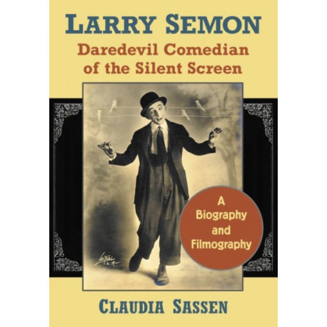 Larry Semon, Daredevil Comedian of the Silent Screen: A Biography and Filmography