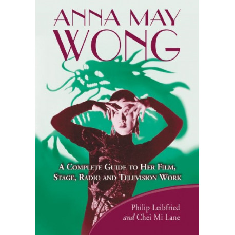 Anna May Wong: A Complete Guide to Her Film, Stage, Radio and Television Work