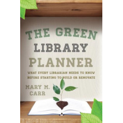 The Green Library Planner: What Every Librarian Needs to Know Before Starting to Build or Renovate