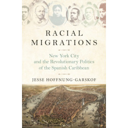 Racial Migrations: New York City and the Revolutionary Politics of the Spanish Caribbean