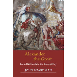 Alexander the Great: From His Death to the Present Day