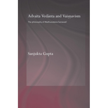 Advaita Vedanta and Vaisnavism: The Philosophy of Madhusudana Sarasvati