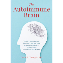 The Autoimmune Brain: A Five-Step Plan for Treating Chronic Pain, Depression, Anxiety, Fatigue, and Attention Disorders