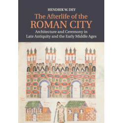 The Afterlife of the Roman City: Architecture and Ceremony in Late Antiquity and the Early Middle Ages