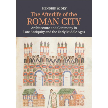 The Afterlife of the Roman City: Architecture and Ceremony in Late Antiquity and the Early Middle Ages