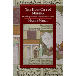 The Holy City of Medina: Sacred Space in Early Islamic Arabia