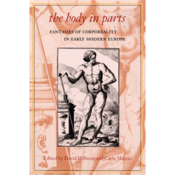 The Body in Parts: Fantasies of Corporeality in Early Modern Europe