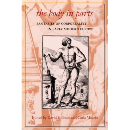 The Body in Parts: Fantasies of Corporeality in Early Modern Europe