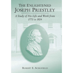 The Enlightened Joseph Priestley: A Study of His Life and Work from 1773 to 1804