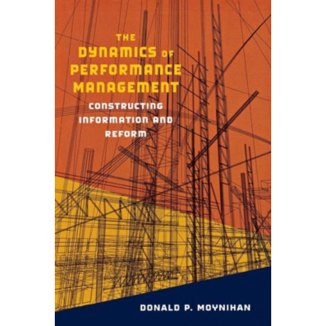 The Dynamics of Performance Management: Constructing Information and Reform