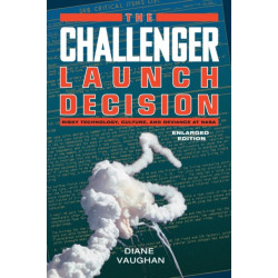 The Challenger Launch Decision – Risky Technology, Culture, and Deviance at NASA, Enlarged Edition: Risky Technology, Culture, and Deviance at NASA, Enlarged Edition