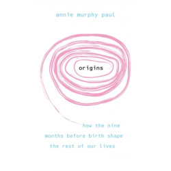 Origins: How the nine months before birth shape the rest of our lives