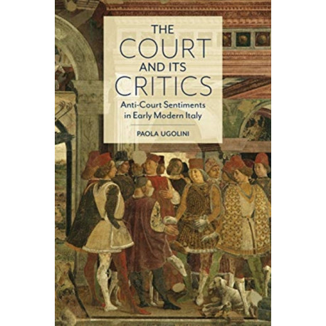 The Court and Its Critics: Anti-Court Sentiments in Early Modern Italy