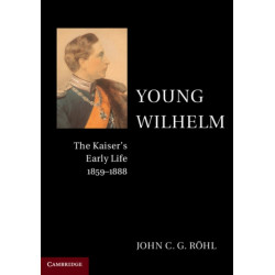 Young Wilhelm: The Kaiser's Early Life, 1859–1888