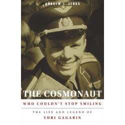 The Cosmonaut Who Couldn't Stop Smiling: The Life and Legend of Yuri Gagarin