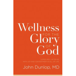Wellness for the Glory of God: Living Well after 40 with Joy and Contentment in All of Life