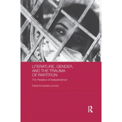 Literature, Gender, and the Trauma of Partition: The Paradox of Independence