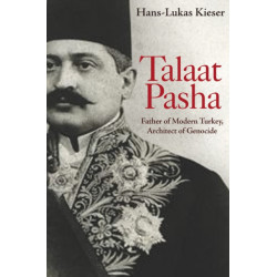 Talaat Pasha: Father of Modern Turkey, Architect of Genocide