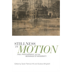 Stillness in Motion: Italy, Photography, and the Meanings of Modernity