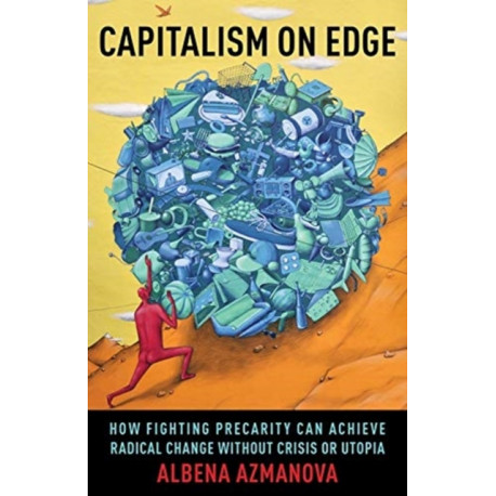 Capitalism on Edge: How Fighting Precarity Can Achieve Radical Change Without Crisis or Utopia