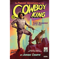 The Perilous Adventures of the Cowboy King: A Novel of Teddy Roosevelt and His Times