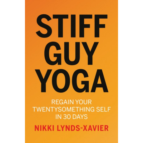 Stiff Guy Yoga: Regain Your Twentysomething Self in 30 Days