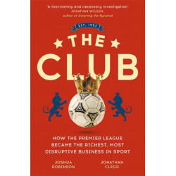The Club: How the Premier League Became the Richest, Most Disruptive Business in Sport