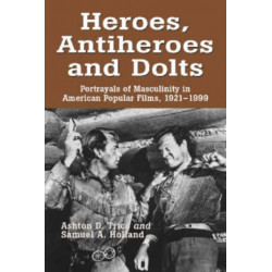 Heroes, Antiheroes and Dolts: Portrayals of Masculinity in American Popular Films, 1921-1999