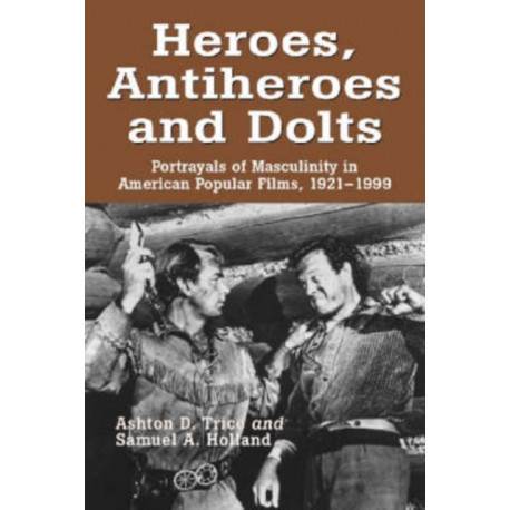 Heroes, Antiheroes and Dolts: Portrayals of Masculinity in American Popular Films, 1921-1999
