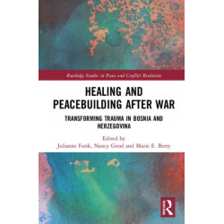 Healing and Peacebuilding after War: Transforming Trauma in Bosnia and Herzegovina