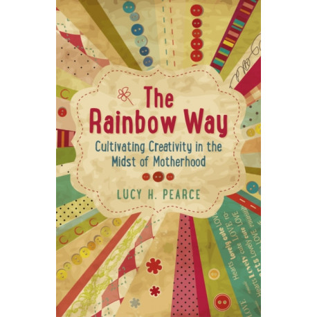 The Rainbow Way, The – Cultivating Creativity in the Midst of Motherhood: Cultivating Creativity in the Midst of Motherhood