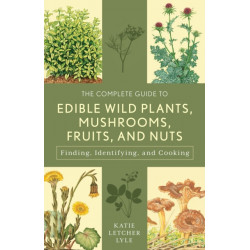 The Complete Guide to Edible Wild Plants, Mushrooms, Fruits, and Nuts: Finding, Identifying, and Cooking