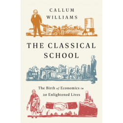 The The Classical School : The Birth of Economics in 20 Enlightened Lives: The Birth of Economics in 20 Enlightened Lives