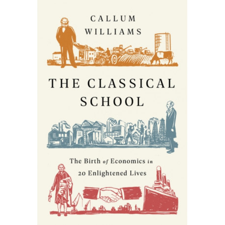 The The Classical School : The Birth of Economics in 20 Enlightened Lives: The Birth of Economics in 20 Enlightened Lives
