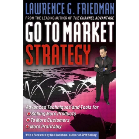 Go To Market Strategy: Advanced Techniques and Tools for Selling More Products, to More Customers, More Profitably