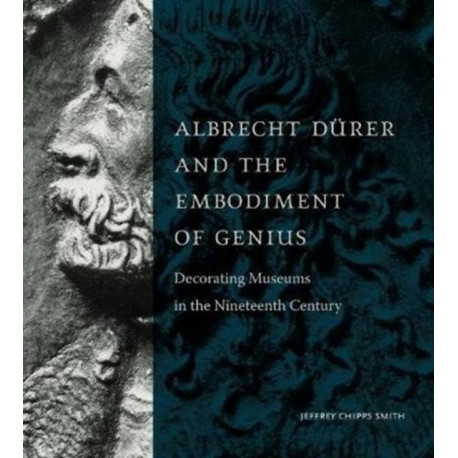 Albrecht Durer and the Embodiment of Genius: Decorating Museums in the Nineteenth Century