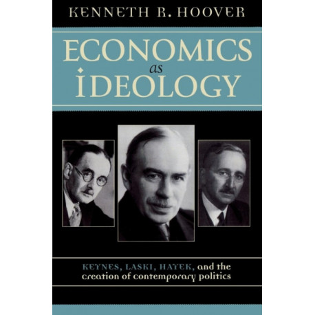 Economics as Ideology: Keynes, Laski, Hayek, and the Creation of Contemporary Politics