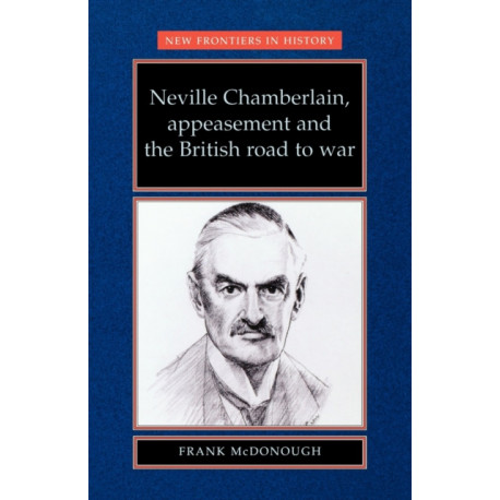 Neville Chamberlain, Appeasement and the British Road to War