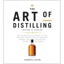 The Art of Distilling, Revised and Expanded: An Enthusiast's Guide to the Artisan Distilling of Whiskey, Vodka, Gin and other Potent Potables