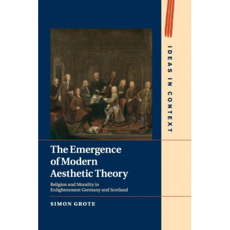 The Emergence of Modern Aesthetic Theory: Religion and Morality in Enlightenment Germany and Scotland