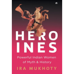 Heroines: Powerful Indian Women of Myth and History