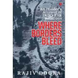 Where Borders Bleed an Insider's Account of Indo-Pak Relations