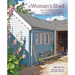 A Woman’s Shed: She Sheds for Women to Create, Write, Make, Grow, Think, and Escape