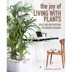 The Joy of Living with Plants: Ideas and Inspirations for Indoor Gardens