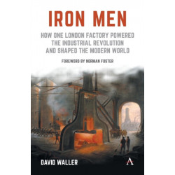 Iron Men: How One London Factory Powered the Industrial Revolution and Shaped the Modern World
