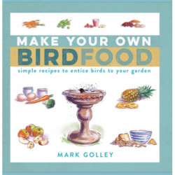 Make Your Own Bird Food: Simple Recipes to Entice Birds to Your Garden