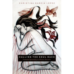 Calling the Soul Back: Embodied Spirituality in Chicanx Narrative